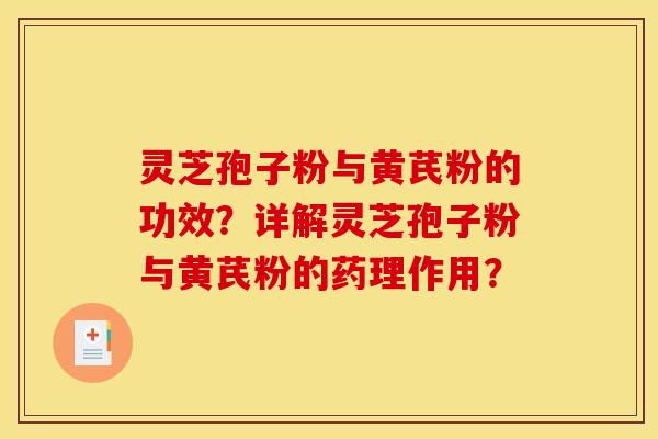 灵芝孢子粉与黄芪粉的功效？详解灵芝孢子粉与黄芪粉的药理作用？