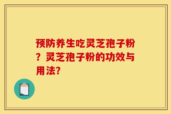 预防养生吃灵芝孢子粉？灵芝孢子粉的功效与用法？