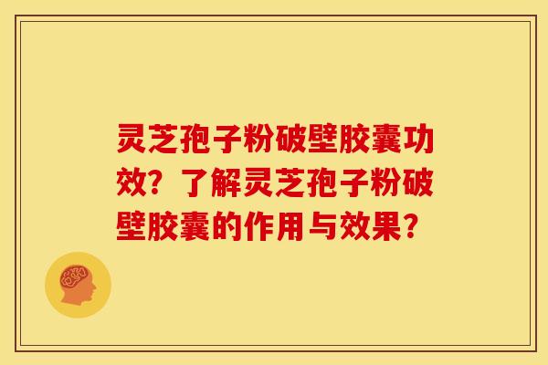 灵芝孢子粉破壁胶囊功效?了解灵芝孢子粉破壁胶囊的作用与效果?