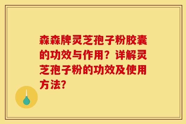森森牌灵芝孢子粉胶囊的功效与作用?详解灵芝孢子粉的功效及使用方法?