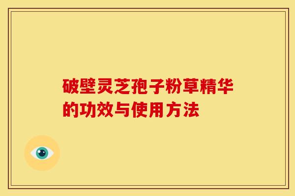 破壁灵芝孢子粉草精华的功效与使用方法