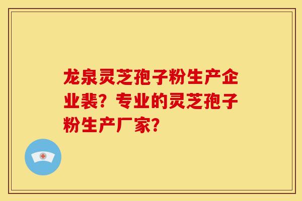 龙泉灵芝孢子粉生产企业裴?专业的灵芝孢子粉生产厂家?