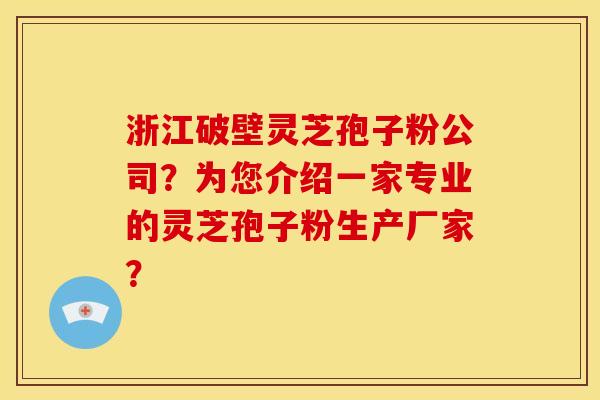 浙江破壁灵芝孢子粉公司?为您介绍一家专业的灵芝孢子粉生产厂家?