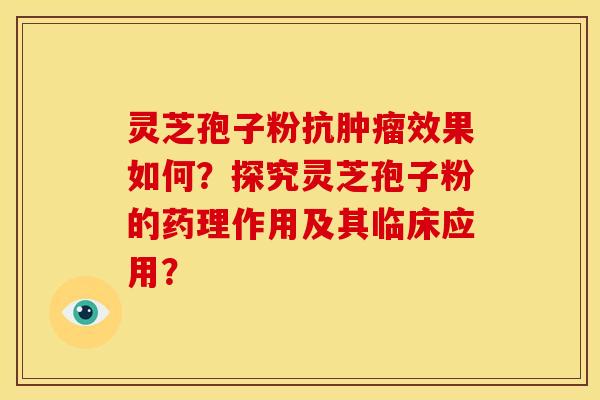 灵芝孢子粉抗肿瘤效果如何？探究灵芝孢子粉的药理作用及其临床应用？