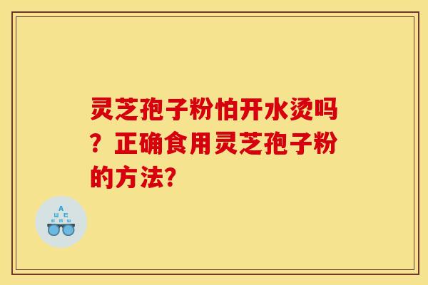 灵芝孢子粉怕开水烫吗？正确食用灵芝孢子粉的方法？