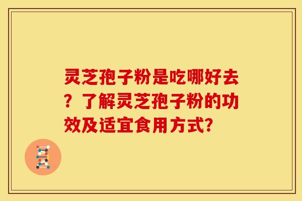 灵芝孢子粉是吃哪好去?了解灵芝孢子粉的功效及适宜食用方式?