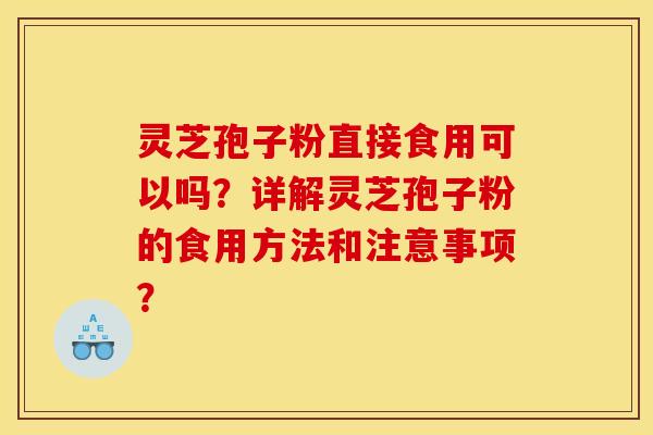 灵芝孢子粉直接食用可以吗?详解灵芝孢子粉的食用方法和注意事项?