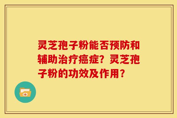 灵芝孢子粉能否预防和辅助治疗癌症?灵芝孢子粉的功效及作用?