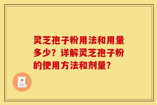 灵芝孢子粉用法和用量多少?详解灵芝孢子粉的使用方法和剂量?