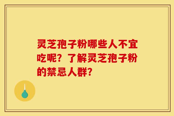 灵芝孢子粉哪些人不宜吃呢？了解灵芝孢子粉的禁忌人群？