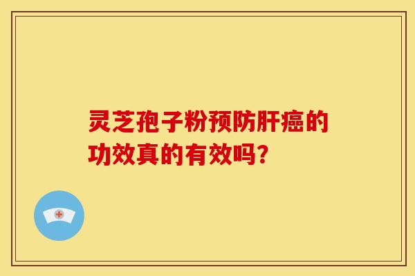 灵芝孢子粉预防肝癌的功效真的有效吗?