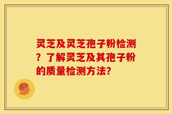 灵芝及灵芝孢子粉检测?了解灵芝及其孢子粉的质量检测方法?