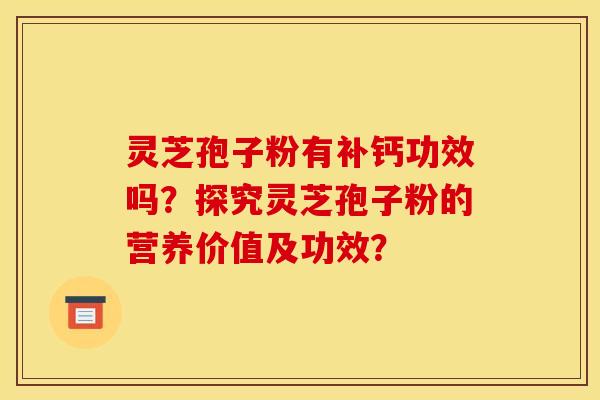 灵芝孢子粉有补钙功效吗?探究灵芝孢子粉的营养价值及功效?