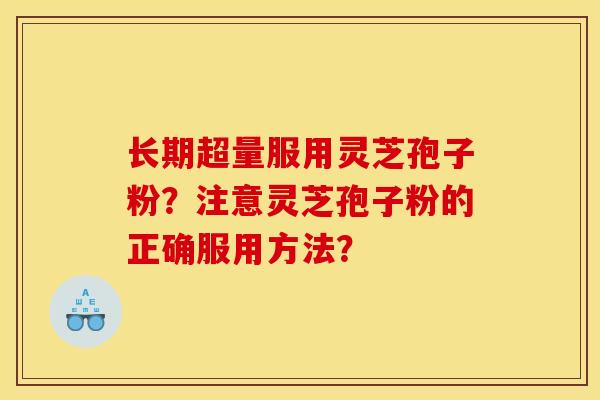 长期超量服用灵芝孢子粉?注意灵芝孢子粉的正确服用方法?