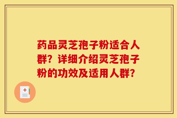药品灵芝孢子粉适合人群？详细介绍灵芝孢子粉的功效及适用人群？