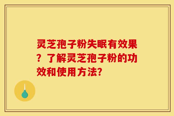 灵芝孢子粉失眠有效果？了解灵芝孢子粉的功效和使用方法？