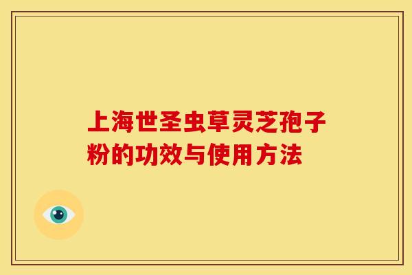 上海世圣虫草灵芝孢子粉的功效与使用方法