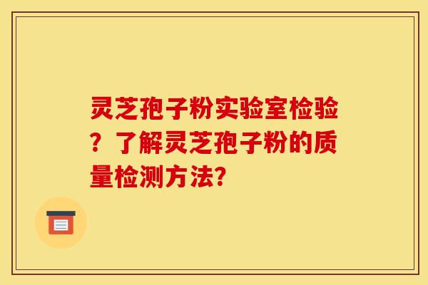 灵芝孢子粉实验室检验?了解灵芝孢子粉的质量检测方法?