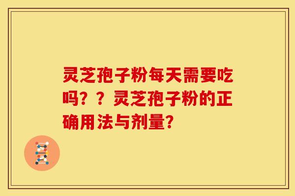 灵芝孢子粉每天需要吃吗??灵芝孢子粉的正确用法与剂量?