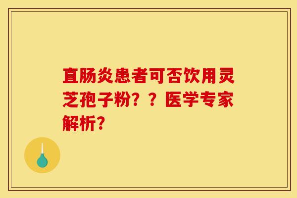 直肠炎患者可否饮用灵芝孢子粉??医学专家解析?