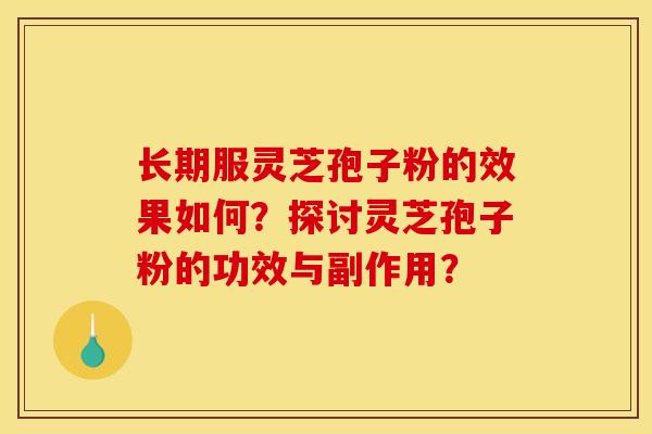 长期服灵芝孢子粉的效果如何?探讨灵芝孢子粉的功效与副作用?