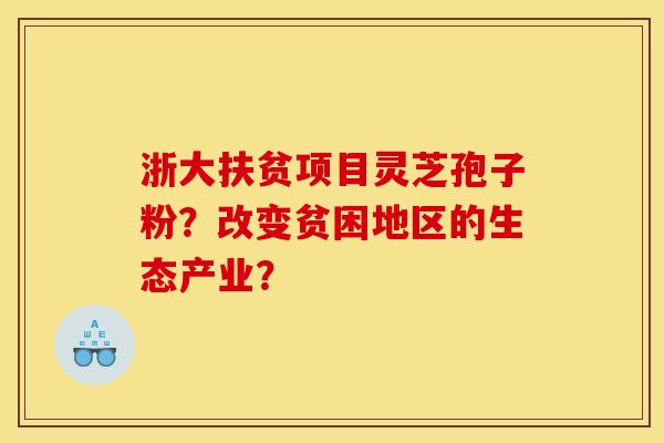 浙大扶贫项目灵芝孢子粉？改变贫困地区的生态产业？