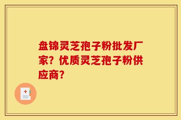 盘锦灵芝孢子粉批发厂家?优质灵芝孢子粉供应商?