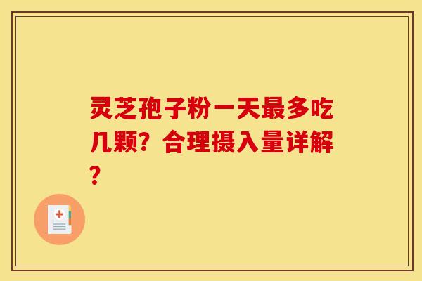 灵芝孢子粉一天最多吃几颗?合理摄入量详解?
