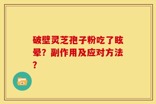 破壁灵芝孢子粉吃了眩晕?副作用及应对方法?