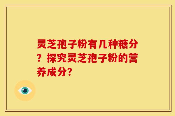 灵芝孢子粉有几种糖分?探究灵芝孢子粉的营养成分?