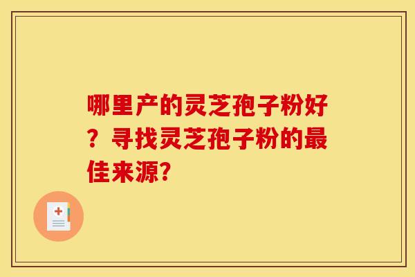 哪里产的灵芝孢子粉好?寻找灵芝孢子粉的最佳来源?