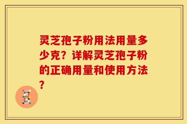 灵芝孢子粉用法用量多少克?详解灵芝孢子粉的正确用量和使用方法?