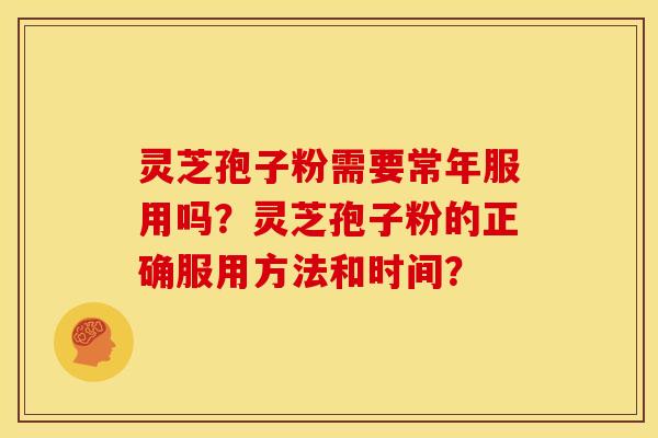 灵芝孢子粉需要常年服用吗?灵芝孢子粉的正确服用方法和时间?