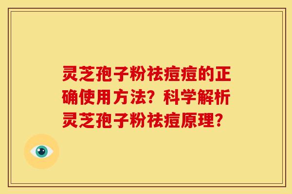 灵芝孢子粉祛痘痘的正确使用方法?科学解析灵芝孢子粉祛痘原理?