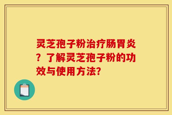 灵芝孢子粉治疗肠胃炎?了解灵芝孢子粉的功效与使用方法?
