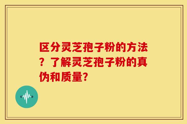 区分灵芝孢子粉的方法?了解灵芝孢子粉的真伪和质量?