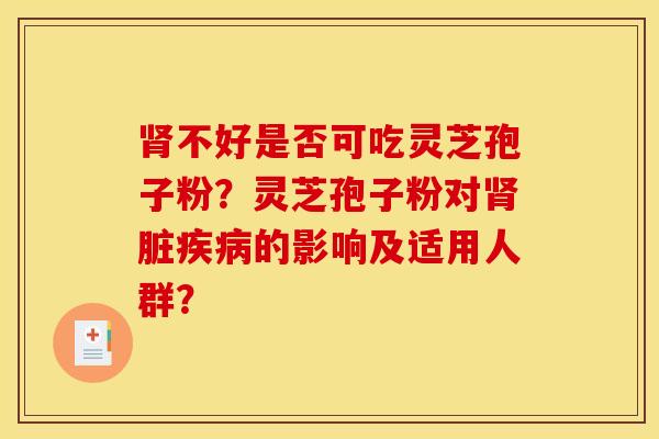 肾不好是否可吃灵芝孢子粉？灵芝孢子粉对肾脏疾病的影响及适用人群？