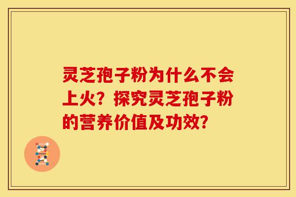 灵芝孢子粉为什么不会上火?探究灵芝孢子粉的营养价值及功效?