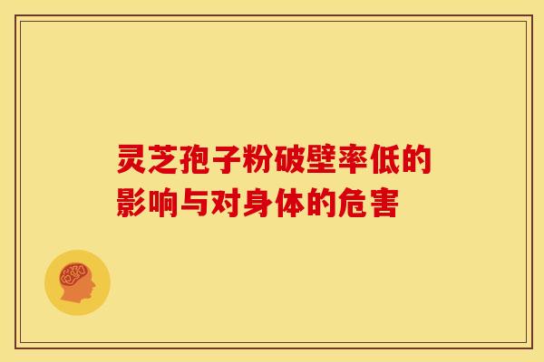 灵芝孢子粉破壁率低的影响与对身体的危害