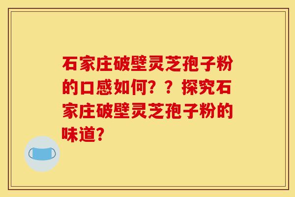 石家庄破壁灵芝孢子粉的口感如何??探究石家庄破壁灵芝孢子粉的味道?