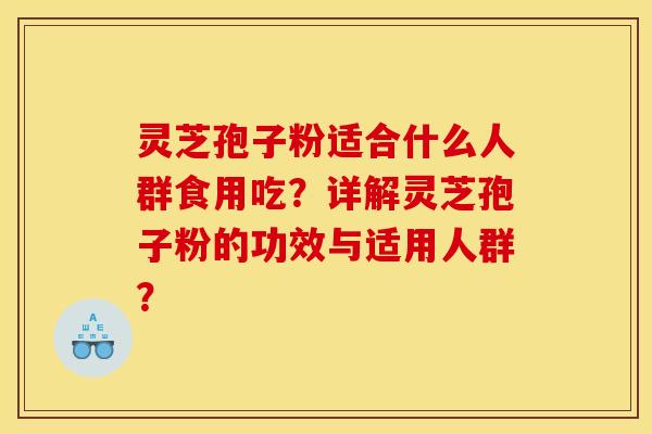 灵芝孢子粉适合什么人群食用吃?详解灵芝孢子粉的功效与适用人群?