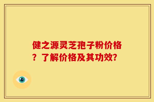 健之源灵芝孢子粉价格?了解价格及其功效?