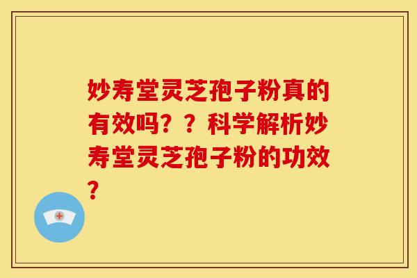 妙寿堂灵芝孢子粉真的有效吗？？科学解析妙寿堂灵芝孢子粉的功效？
