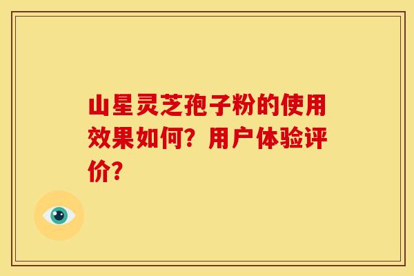山星灵芝孢子粉的使用效果如何？用户体验评价？