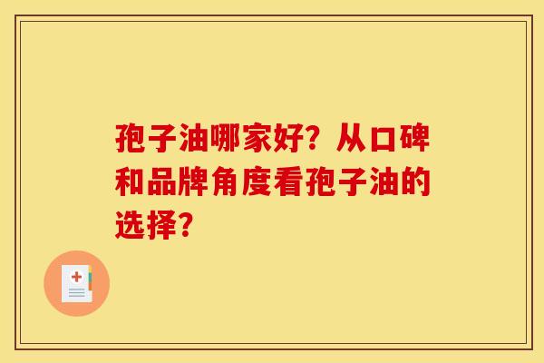 孢子油哪家好?从口碑和品牌角度看孢子油的选择?