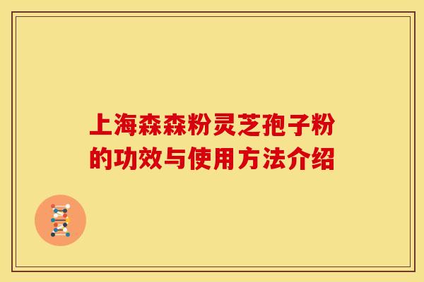 上海森森粉灵芝孢子粉的功效与使用方法介绍