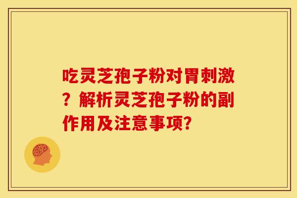 吃灵芝孢子粉对胃刺激?解析灵芝孢子粉的副作用及注意事项?