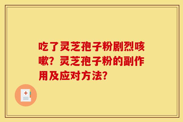 吃了灵芝孢子粉剧烈咳嗽?灵芝孢子粉的副作用及应对方法?