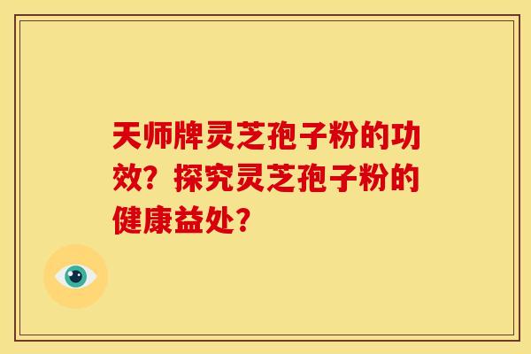 天师牌灵芝孢子粉的功效?探究灵芝孢子粉的健康益处?