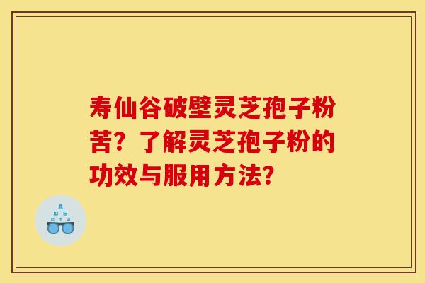 寿仙谷破壁灵芝孢子粉苦?了解灵芝孢子粉的功效与服用方法?